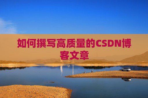 如何撰写高质量的CSDN博客文章